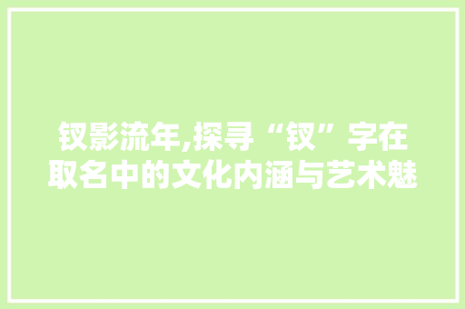 钗影流年,探寻“钗”字在取名中的文化内涵与艺术魅力