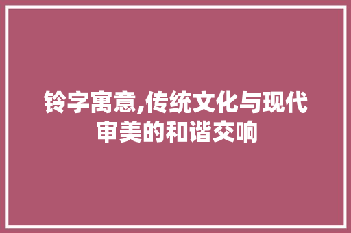 铃字寓意,传统文化与现代审美的和谐交响