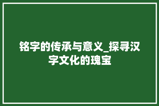 铭字的传承与意义_探寻汉字文化的瑰宝