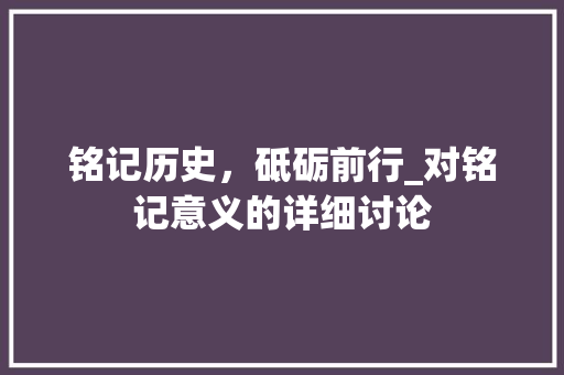 铭记历史，砥砺前行_对铭记意义的详细讨论