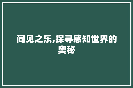 闻见之乐,探寻感知世界的奥秘