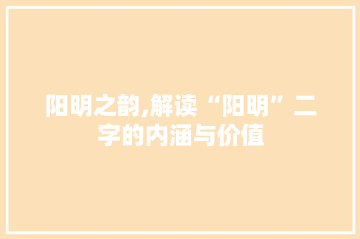 阳明之韵,解读“阳明”二字的内涵与价值