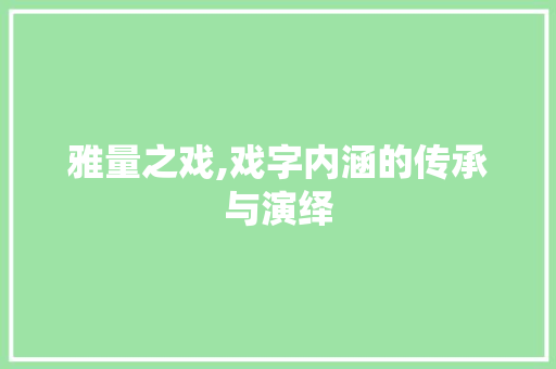 雅量之戏,戏字内涵的传承与演绎 商业文案