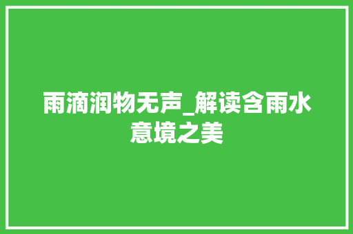 雨滴润物无声_解读含雨水意境之美 词汇积累