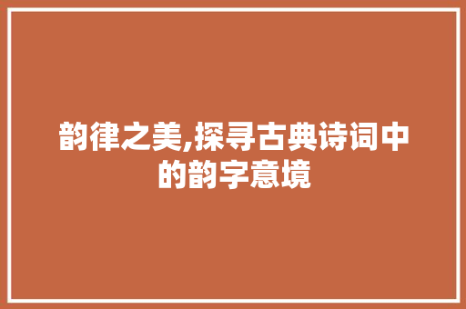 韵律之美,探寻古典诗词中的韵字意境
