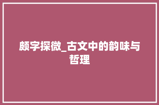 颇字探微_古文中的韵味与哲理