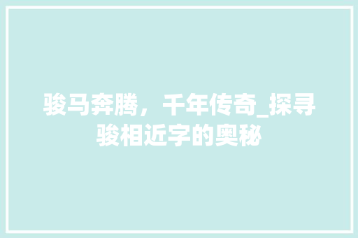 骏马奔腾，千年传奇_探寻骏相近字的奥秘