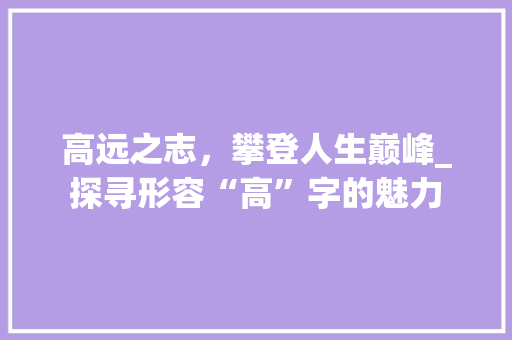 高远之志，攀登人生巅峰_探寻形容“高”字的魅力