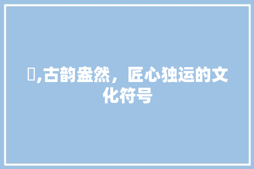 鬘,古韵盎然，匠心独运的文化符号