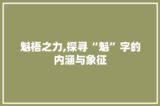 魁梧之力,探寻“魁”字的内涵与象征
