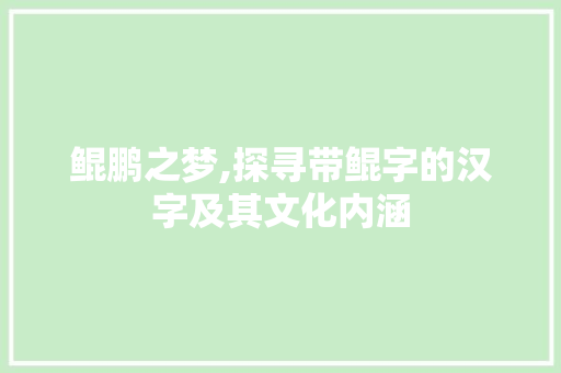 鲲鹏之梦,探寻带鲲字的汉字及其文化内涵 写作技巧