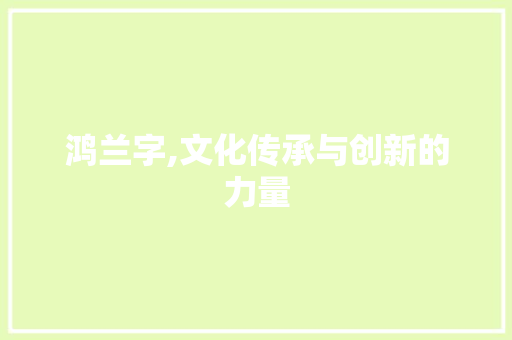 鸿兰字,文化传承与创新的力量