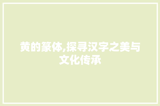 黄的篆体,探寻汉字之美与文化传承