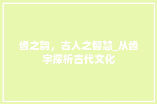 齿之韵，古人之智慧_从齿字探析古代文化