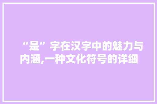 “是”字在汉字中的魅力与内涵,一种文化符号的详细解读 写作社区