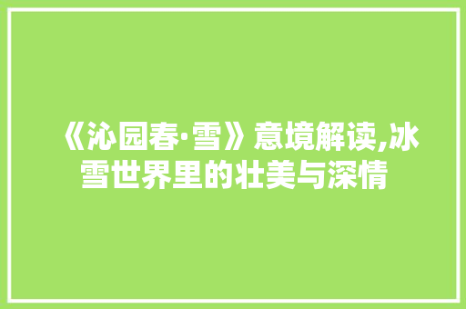《沁园春·雪》意境解读,冰雪世界里的壮美与深情 写作技巧