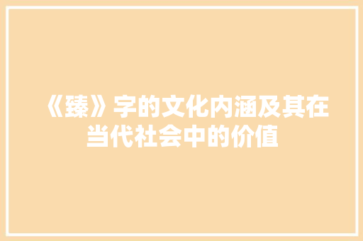 《臻》字的文化内涵及其在当代社会中的价值