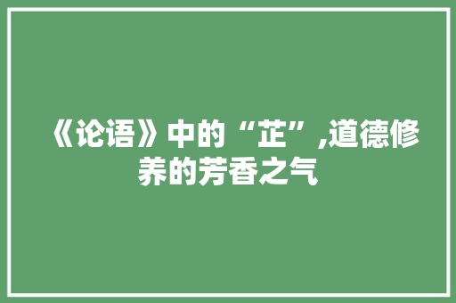 《论语》中的“芷”,道德修养的芳香之气 写作社区
