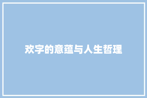 欢字的意蕴与人生哲理