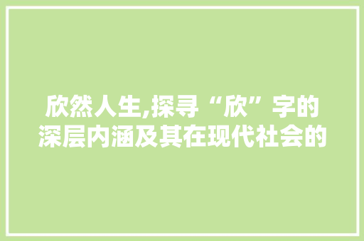 欣然人生,探寻“欣”字的深层内涵及其在现代社会的价值体现 商业文案