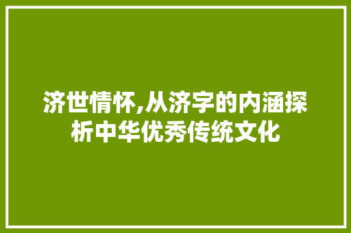 济世情怀,从济字的内涵探析中华优秀传统文化