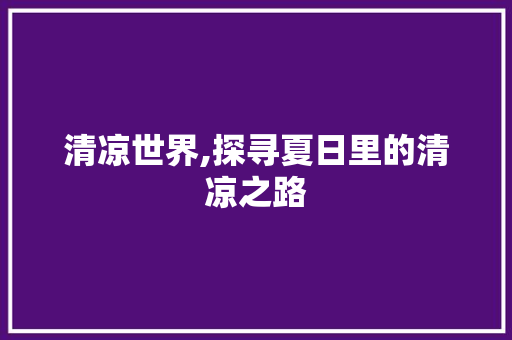 清凉世界,探寻夏日里的清凉之路