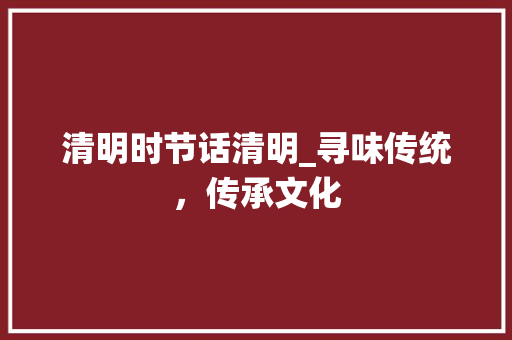 清明时节话清明_寻味传统，传承文化