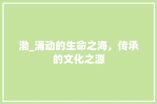 渤_涌动的生命之海，传承的文化之源