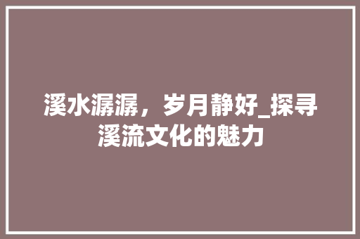 溪水潺潺，岁月静好_探寻溪流文化的魅力