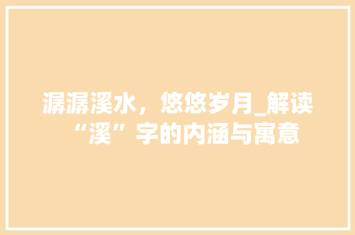 潺潺溪水，悠悠岁月_解读“溪”字的内涵与寓意