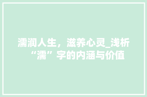 濡润人生，滋养心灵_浅析“濡”字的内涵与价值 简历模板