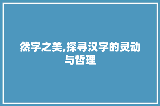 然字之美,探寻汉字的灵动与哲理