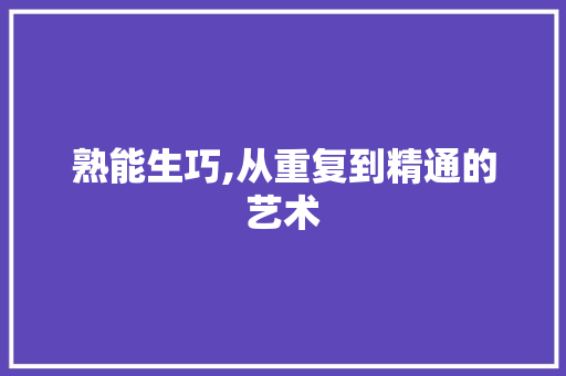 熟能生巧,从重复到精通的艺术 商业文案