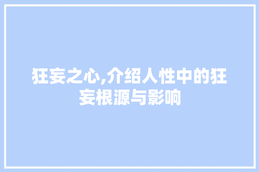 狂妄之心,介绍人性中的狂妄根源与影响