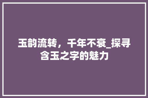 玉韵流转，千年不衰_探寻含玉之字的魅力