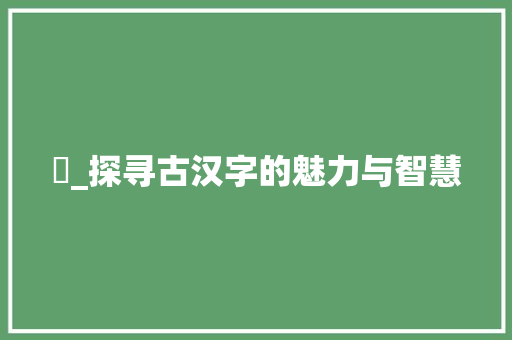珖_探寻古汉字的魅力与智慧