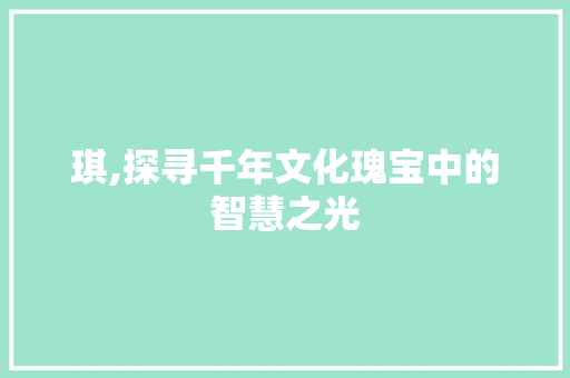琪,探寻千年文化瑰宝中的智慧之光 简历模板