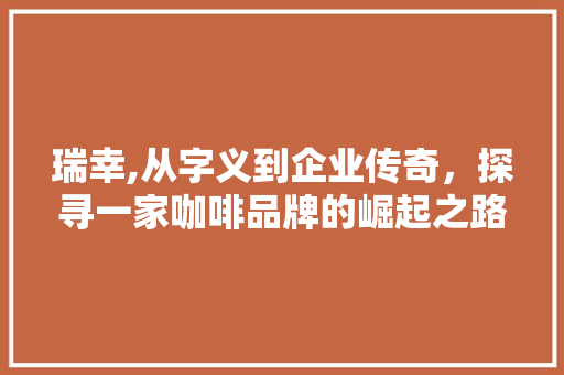 瑞幸,从字义到企业传奇，探寻一家咖啡品牌的崛起之路