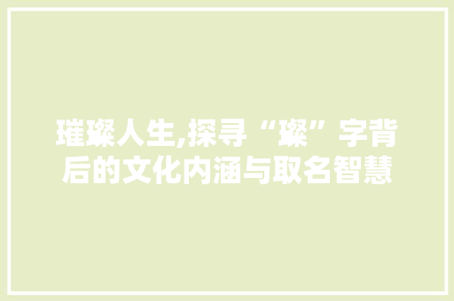 璀璨人生,探寻“璨”字背后的文化内涵与取名智慧