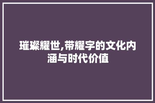 璀璨耀世,带耀字的文化内涵与时代价值 词汇积累