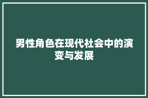 男性角色在现代社会中的演变与发展 写作社区