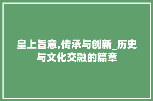 皇上旨意,传承与创新_历史与文化交融的篇章
