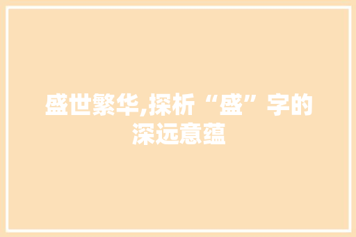 盛世繁华,探析“盛”字的深远意蕴 商业文案