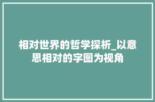 相对世界的哲学探析_以意思相对的字图为视角