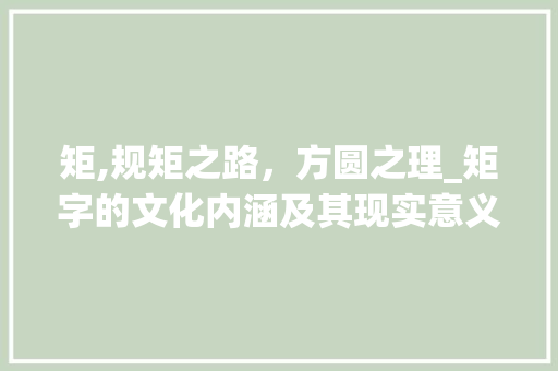 矩,规矩之路，方圆之理_矩字的文化内涵及其现实意义