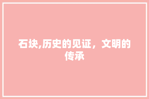 石块,历史的见证，文明的传承