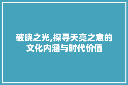 破晓之光,探寻天亮之意的文化内涵与时代价值 词汇积累