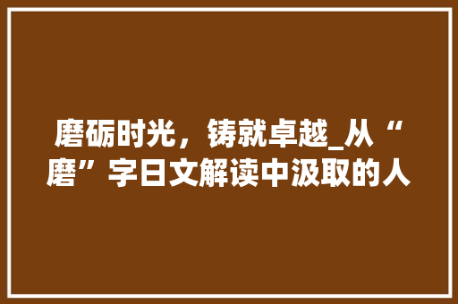 磨砺时光，铸就卓越_从“磨”字日文解读中汲取的人生智慧