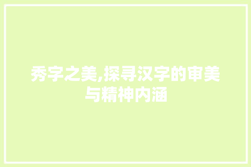 秀字之美,探寻汉字的审美与精神内涵
