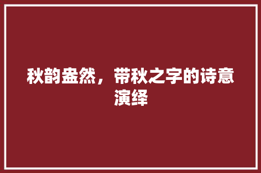 秋韵盎然，带秋之字的诗意演绎 商业文案